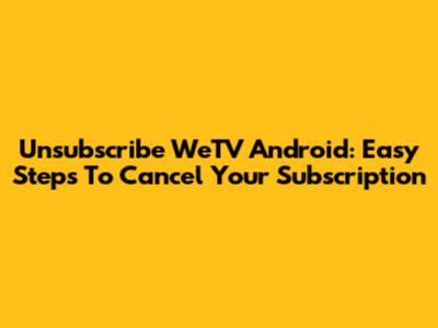 Unsubscribe WeTV Android: Easy Steps To Cancel Your Subscription