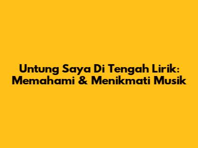 Untung Saya Di Tengah Lirik: Memahami & Menikmati Musik