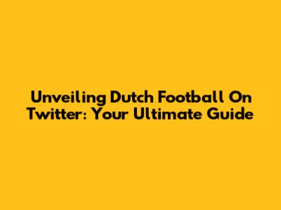 Unveiling Dutch Football On Twitter: Your Ultimate Guide