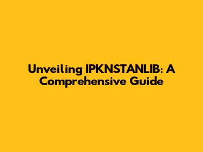 Unveiling IPKNSTANLIB: A Comprehensive Guide