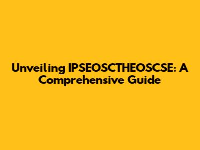 Unveiling IPSEOSCTHEOSCSE: A Comprehensive Guide