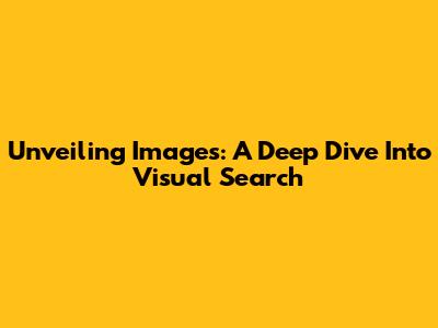 Unveiling Images: A Deep Dive Into Visual Search