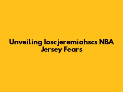 Unveiling Ioscjeremiahsc's NBA Jersey Fears