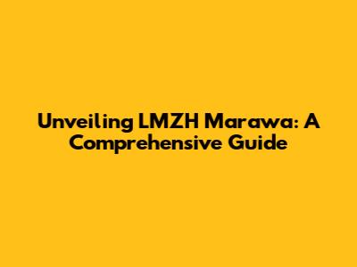 Unveiling LMZH Marawa: A Comprehensive Guide