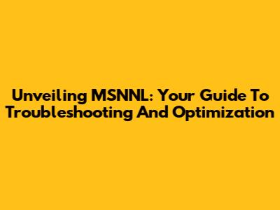 Unveiling MSNNL: Your Guide To Troubleshooting And Optimization