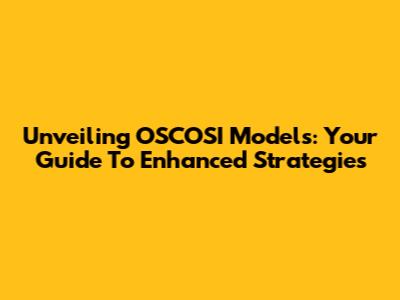 Unveiling OSCOSI Models: Your Guide To Enhanced Strategies