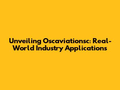 Unveiling Oscaviationsc: Real-World Industry Applications