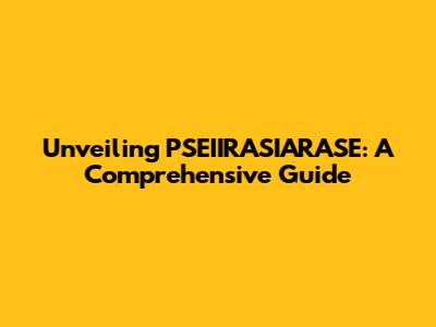 Unveiling PSEIIRASIARASE: A Comprehensive Guide