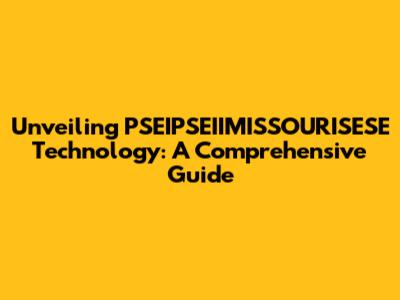 Unveiling PSEIPSEIIMISSOURISESE Technology: A Comprehensive Guide