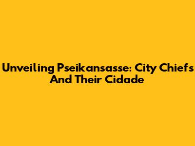 Unveiling Pseikansasse: City Chiefs And Their Cidade