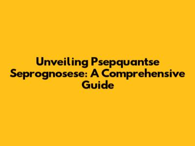 Unveiling Psepquantse Seprognosese: A Comprehensive Guide
