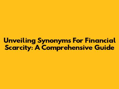 Unveiling Synonyms For Financial Scarcity: A Comprehensive Guide