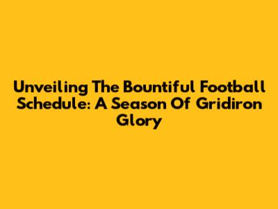 Unveiling The Bountiful Football Schedule: A Season Of Gridiron Glory