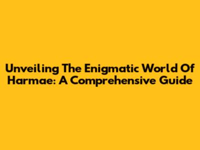 Unveiling The Enigmatic World Of Harmae: A Comprehensive Guide