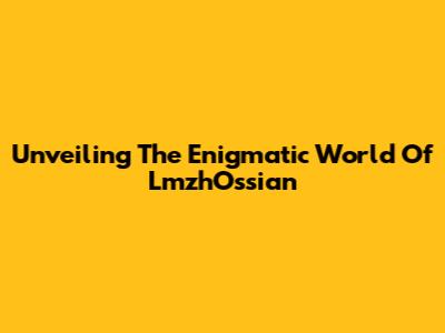 Unveiling The Enigmatic World Of LmzhOssian