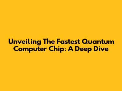 Unveiling The Fastest Quantum Computer Chip: A Deep Dive