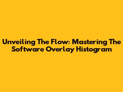 Unveiling The Flow: Mastering The Software Overlay Histogram