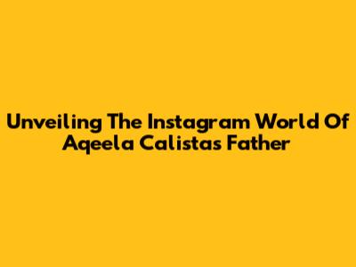 Unveiling The Instagram World Of Aqeela Calista's Father