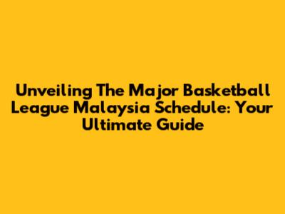 Unveiling The Major Basketball League Malaysia Schedule: Your Ultimate Guide