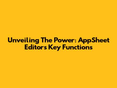 Unveiling The Power: AppSheet Editor's Key Functions
