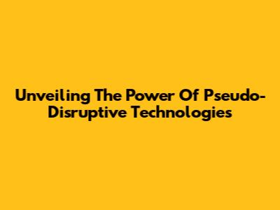 Unveiling The Power Of Pseudo-Disruptive Technologies