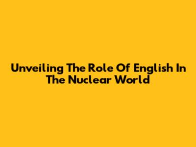 Unveiling The Role Of English In The Nuclear World