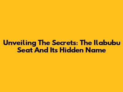 Unveiling The Secrets: The Ilabubu Seat And Its Hidden Name