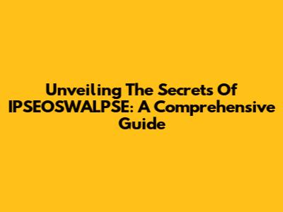 Unveiling The Secrets Of IPSEOSWALPSE: A Comprehensive Guide