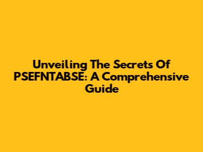 Unveiling The Secrets Of PSEFNTABSE: A Comprehensive Guide