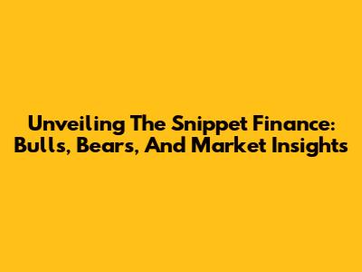 Unveiling The Snippet Finance: Bulls, Bears, And Market Insights