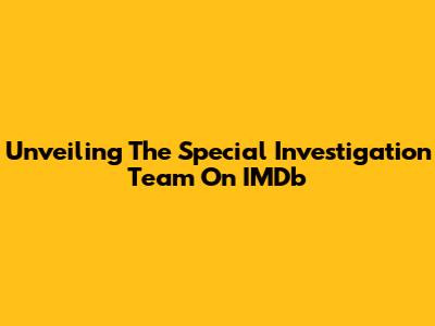 Unveiling The Special Investigation Team On IMDb