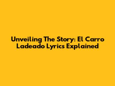 Unveiling The Story: El Carro Ladeado Lyrics Explained