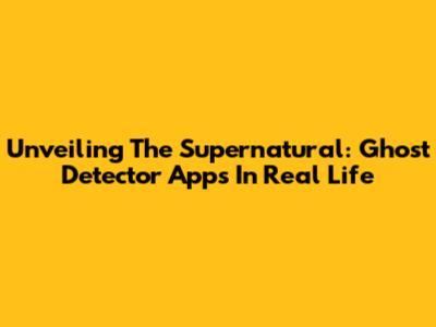 Unveiling The Supernatural: Ghost Detector Apps In Real Life