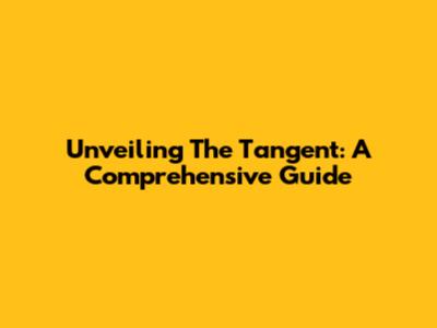 Unveiling The Tangent: A Comprehensive Guide