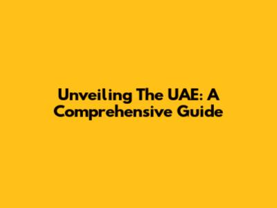 Unveiling The UAE: A Comprehensive Guide