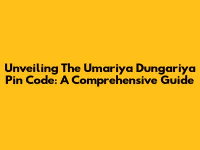Unveiling The Umariya Dungariya Pin Code: A Comprehensive Guide