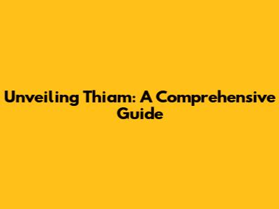 Unveiling Thiam: A Comprehensive Guide