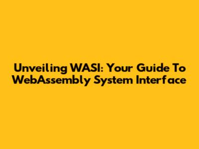Unveiling WASI: Your Guide To WebAssembly System Interface