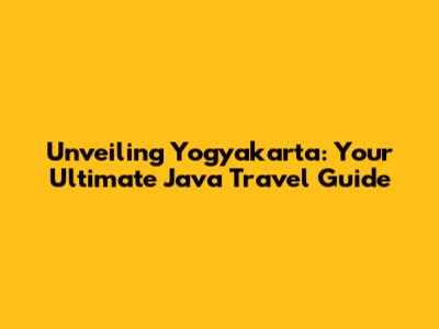 Unveiling Yogyakarta: Your Ultimate Java Travel Guide