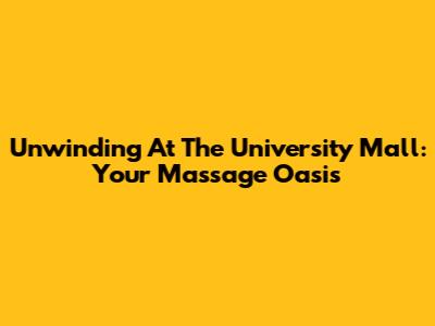 Unwinding At The University Mall: Your Massage Oasis