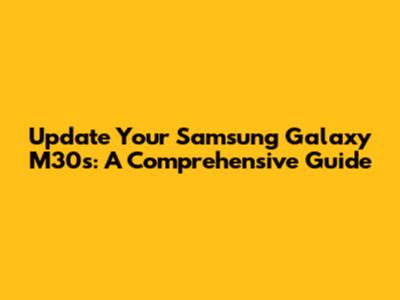 Update Your Samsung Galaxy M30s: A Comprehensive Guide