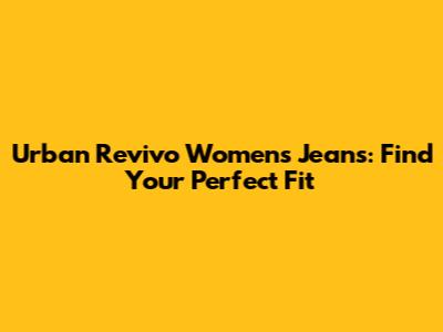 Urban Revivo Women's Jeans: Find Your Perfect Fit