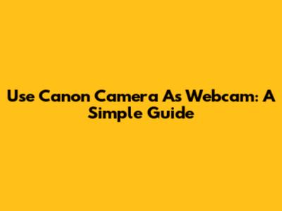 Use Canon Camera As Webcam: A Simple Guide