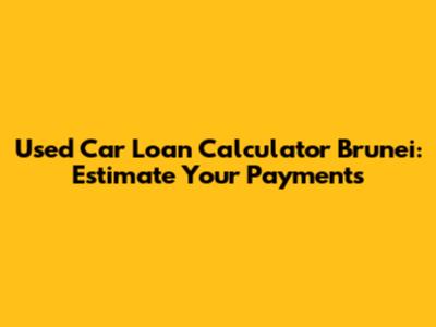 Used Car Loan Calculator Brunei: Estimate Your Payments