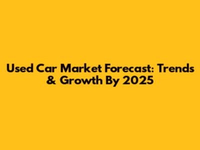 Used Car Market Forecast: Trends & Growth By 2025