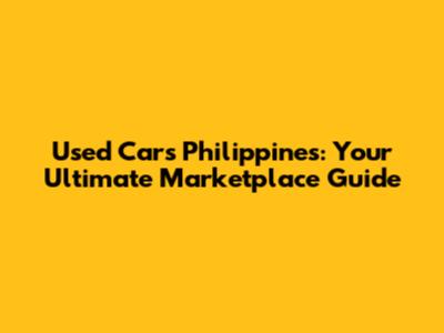 Used Cars Philippines: Your Ultimate Marketplace Guide