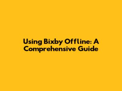 Using Bixby Offline: A Comprehensive Guide
