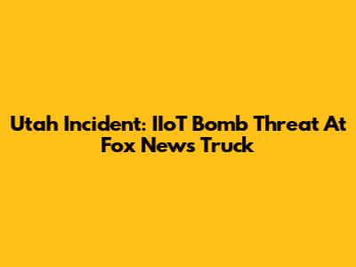 Utah Incident: IIoT Bomb Threat At Fox News Truck
