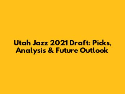 Utah Jazz 2021 Draft: Picks, Analysis & Future Outlook