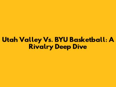 Utah Valley Vs. BYU Basketball: A Rivalry Deep Dive